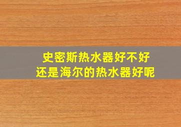 史密斯热水器好不好还是海尔的热水器好呢