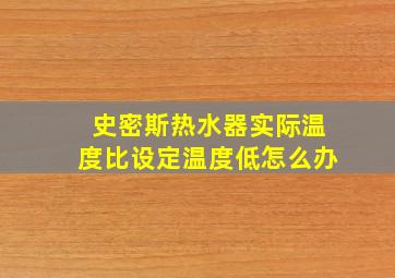 史密斯热水器实际温度比设定温度低怎么办