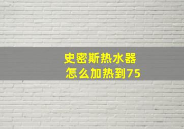 史密斯热水器怎么加热到75