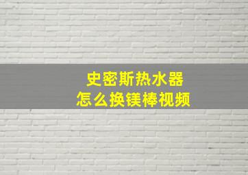 史密斯热水器怎么换镁棒视频