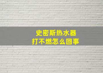 史密斯热水器打不燃怎么回事