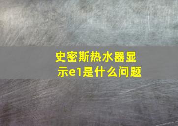 史密斯热水器显示e1是什么问题