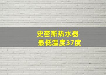 史密斯热水器最低温度37度