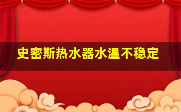 史密斯热水器水温不稳定