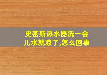 史密斯热水器洗一会儿水就凉了,怎么回事