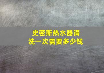 史密斯热水器清洗一次需要多少钱