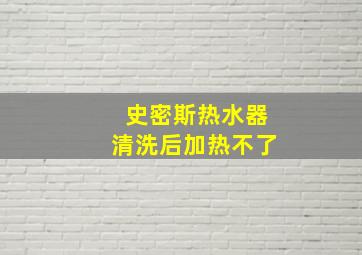 史密斯热水器清洗后加热不了