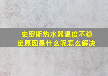 史密斯热水器温度不稳定原因是什么呢怎么解决