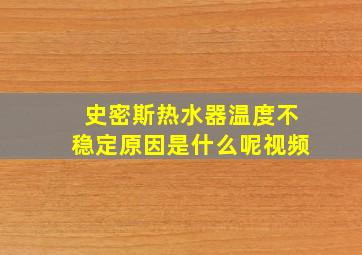 史密斯热水器温度不稳定原因是什么呢视频