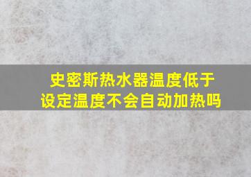 史密斯热水器温度低于设定温度不会自动加热吗