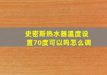 史密斯热水器温度设置70度可以吗怎么调