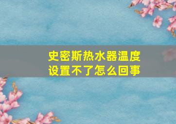 史密斯热水器温度设置不了怎么回事