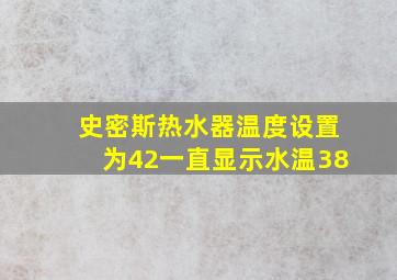 史密斯热水器温度设置为42一直显示水温38