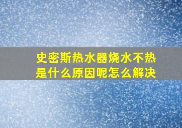 史密斯热水器烧水不热是什么原因呢怎么解决