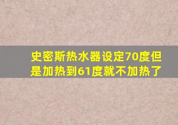 史密斯热水器设定70度但是加热到61度就不加热了