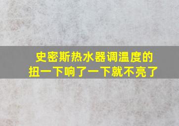 史密斯热水器调温度的扭一下响了一下就不亮了