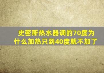 史密斯热水器调的70度为什么加热只到40度就不加了