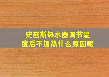 史密斯热水器调节温度后不加热什么原因呢