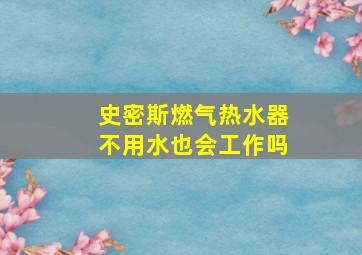 史密斯燃气热水器不用水也会工作吗