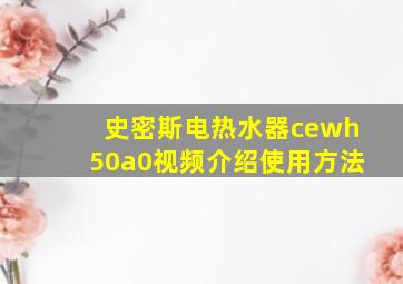 史密斯电热水器cewh50a0视频介绍使用方法