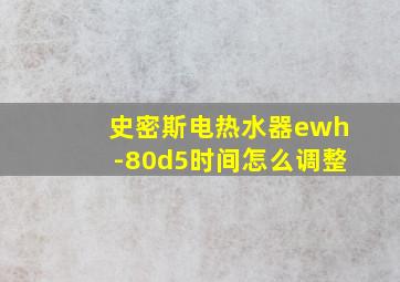 史密斯电热水器ewh-80d5时间怎么调整