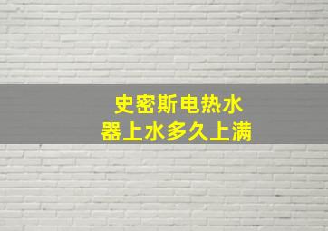 史密斯电热水器上水多久上满