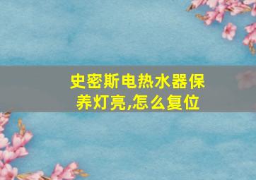 史密斯电热水器保养灯亮,怎么复位