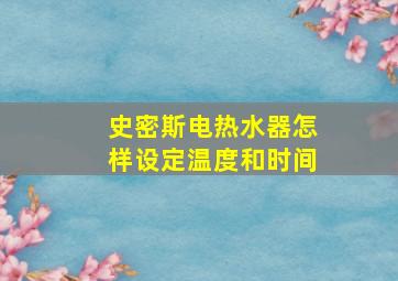 史密斯电热水器怎样设定温度和时间