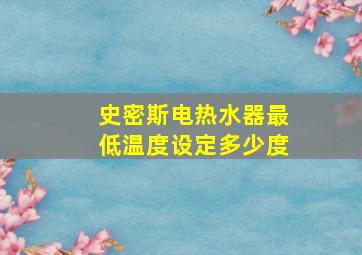 史密斯电热水器最低温度设定多少度