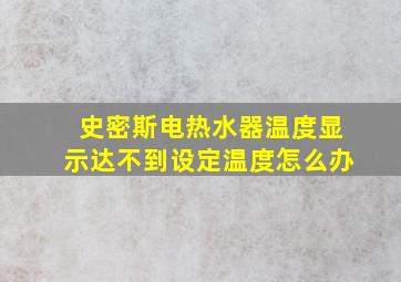 史密斯电热水器温度显示达不到设定温度怎么办