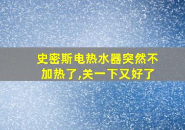 史密斯电热水器突然不加热了,关一下又好了