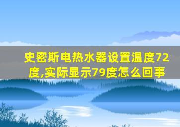 史密斯电热水器设置温度72度,实际显示79度怎么回事