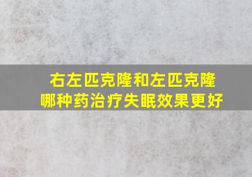 右左匹克隆和左匹克隆哪种药治疗失眠效果更好