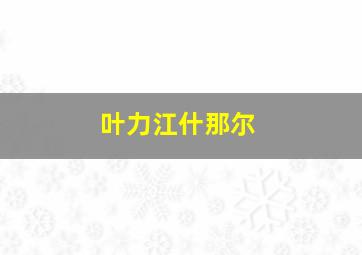 叶力江什那尔