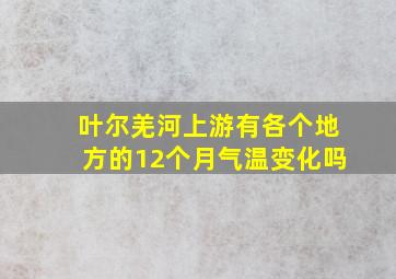 叶尔羌河上游有各个地方的12个月气温变化吗