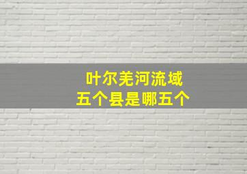 叶尔羌河流域五个县是哪五个