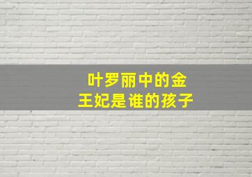 叶罗丽中的金王妃是谁的孩子