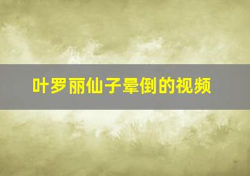 叶罗丽仙子晕倒的视频