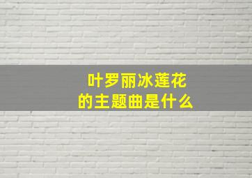 叶罗丽冰莲花的主题曲是什么