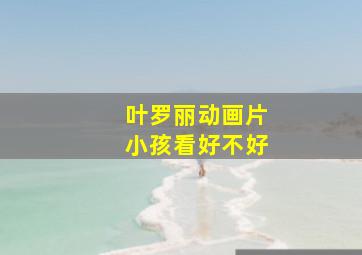 叶罗丽动画片小孩看好不好