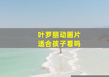 叶罗丽动画片适合孩子看吗