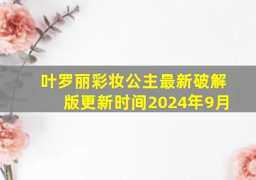 叶罗丽彩妆公主最新破解版更新时间2024年9月