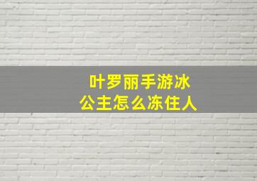 叶罗丽手游冰公主怎么冻住人