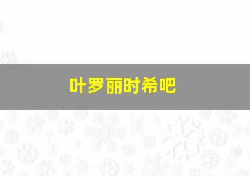 叶罗丽时希吧