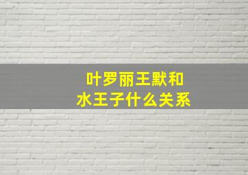 叶罗丽王默和水王子什么关系