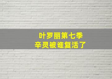 叶罗丽第七季辛灵被谁复活了