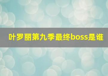 叶罗丽第九季最终boss是谁