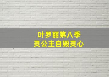 叶罗丽第八季灵公主自毁灵心