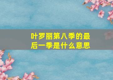 叶罗丽第八季的最后一季是什么意思