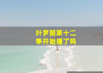 叶罗丽第十二季开始播了吗